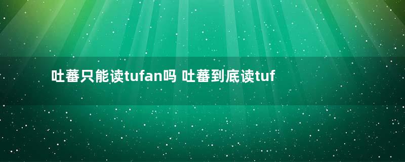 吐蕃只能读tufan吗 吐蕃到底读tufan还是tubo